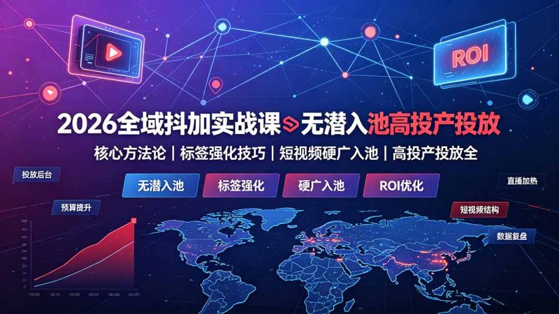 2026全域抖加实战课:无潜入池核心方法论|标签强化技巧|短视频硬广入池|高投产投放全教程-大梨网创