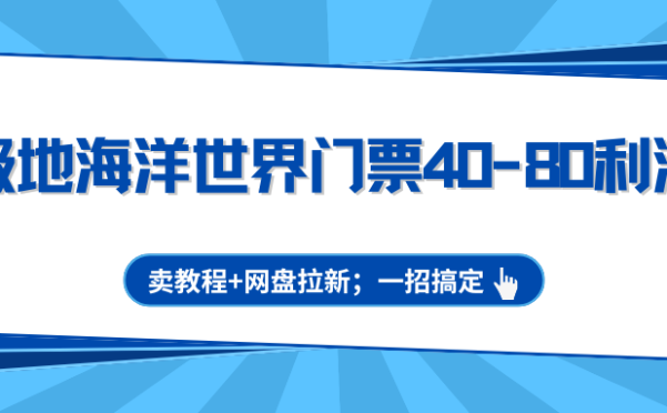 极地海洋世界门票40-80利润,卖教程+网盘拉新;一招搞定