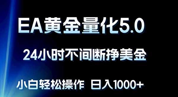 EA黄金量化5.0,24小时不间断挣美金,小白轻松上手,日入1000+
