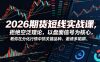 2026期货短线实战课，拒绝空泛理论，以盘面信号为核心，教你在分化行情中抓关键品种、避诱多陷阱(更新)