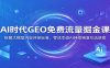 AI时代GEO免费流量掘金课：拆解大模型内容评级标准，零成本借AI持续精准引流获客