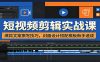 短视频剪辑实战课：爆款文案撰写技巧，封面设计搭配模板新手速成