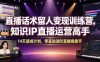 直播话术留人变现训练营，知识IP直播运营高手，14天速成计划，零基础进阶直播操盘手