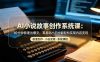 AI小说故事创作系统课：10分钟极速出爆文，零基础小白也能轻松实现内容变现