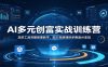 AI多元创富实战训练营：龙虾工具完整部署教学，图文视频理财多赛道AI变现