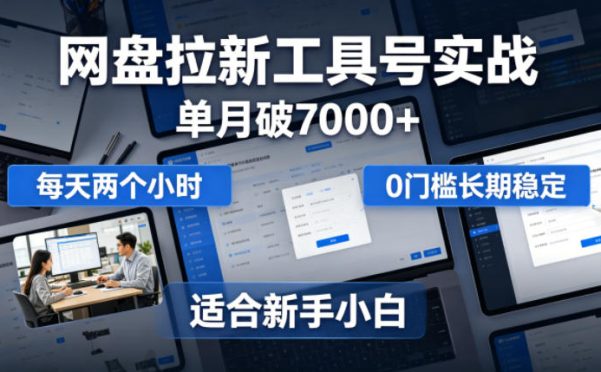 单月破7000+,网盘拉新工具号实战,每天两个小时,0门槛长期稳定,适合新手小白