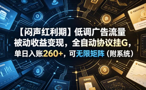 【闷声红利期】低调广告流量被动收益变现,全自动协议挂G,单日入账260+,可无限矩阵(附系统)【揭秘】