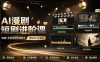 AI漫剧短剧进阶课｜电脑+手机双端实操教学｜影视剧对口型人物吃瓜×解压末日庇护所全程讲解，高阶技巧全掌握