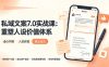 私域文案实战课7.0：重塑人设价值体系｜-告别硬广推销×走心内容×自我价值塑造，实现被动成交