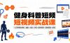 健身科普短视频实战课-12万粉博主亲授｜选题×文案×分镜×图生视频×剪映剪辑×变现，全套落地教学