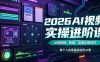 2026AI视频实操进阶课，AI短视频、短剧、动画实操创作，每个人的零基础进阶ai课