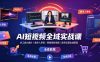 AI短视频全域实战课｜多工具AI成片、数字人带货、剪映高阶剪辑、账号运营全域变现全套教程