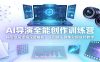 AI导演全能创作训练营：模型底层逻辑深度解析，生图镜头剧本分镜成片教学