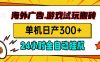 海外广告视频挂机，小游戏试玩搬砖，单机日产300+，脚本24小时全自动挂机