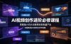 AI视频创作进阶必修课程：零基础小白从创意策划到批量产出，完整跑通AI视频全创作链路