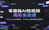 零基础AI短视频高阶实战课：DeepSeek实操教学，多平台AI视频模板批量制作
