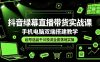 抖音绿幕直播带货实战课，手机电脑双端搭建教学，起号选品千川投流全套落地实操