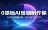 0基础AI漫剧制作课：出片技巧剪辑运营，起号创作付费变现