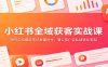 小红书全域获客实战课：账号定位爆款笔记批量创作，蒲公英广告私域转化变现