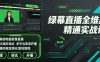 绿幕直播全维度精通实战课｜零基础电脑抠像直播、OBS高阶调试、多平台高清开播、直播间视觉美化落地教程