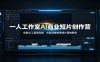 一人工作室AI商业短片创作营：全套AI工具库实操，光影品牌叙事成片落地教学