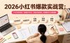 2026小红书爆款实战营：15天系统特训｜精准账号定位｜黄金内容结构｜成套素材公式落地教程