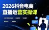 2026抖音电商直播运营实操课：从0到1搭建直播间，掌握流量获取、千川投放、转化提升与复盘增长