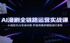 AI漫剧全链路运营实战课：小说改文AI生成分镜，声音克隆多模型成片发布