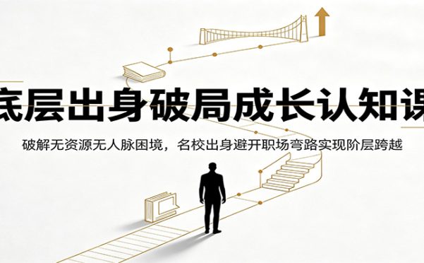 底层出身破局成长认知课:破解无资源无人脉困境,名校出身避开职场弯路实现阶层跨越