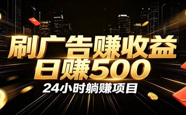 全自动广告挂机副业 日入500+,零门槛24小时无人值守被动创收项目