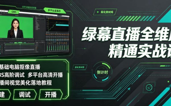 绿幕直播全维度精通实战课|零基础电脑抠像直播、OBS高阶调试、多平台高清开播、直播间视觉美化落地教程
