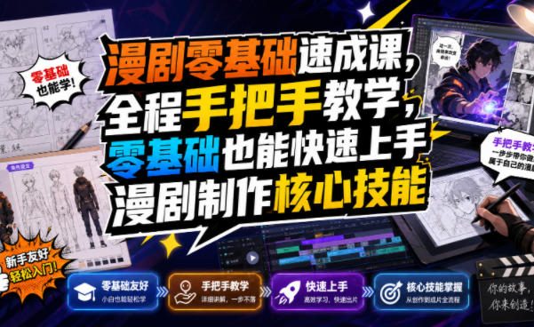 漫剧零基础速成课,全程手把手教学,零基础也能快速上手漫剧制作核心技能