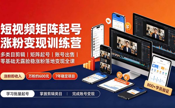 短视频矩阵起号涨粉变现训练营|多类目剪辑·矩阵起号·账号出售,0基础无露脸稳涨粉落地变现全课-更新
