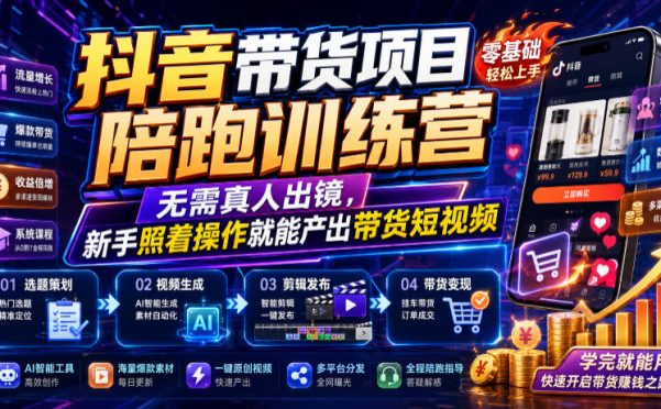 抖音带货项目陪跑训练营,无需真人出镜,新手照着操作就能产出带货短视频
