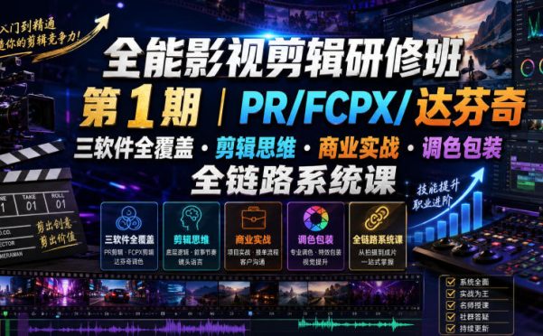 全能影视剪辑研修班第1期|PR/FCPX/达芬奇三软件全覆盖・剪辑思维・商业实战・调色包装全链路系统课