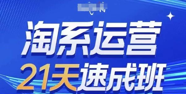 淘系运营21天速成班,0基础轻松搞定淘系运营,不做假把式,快速复制落地(更新26年7月)