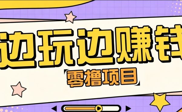 零成本零门槛边玩边赚钱的项目,多种操作思路,轻松月入10000+