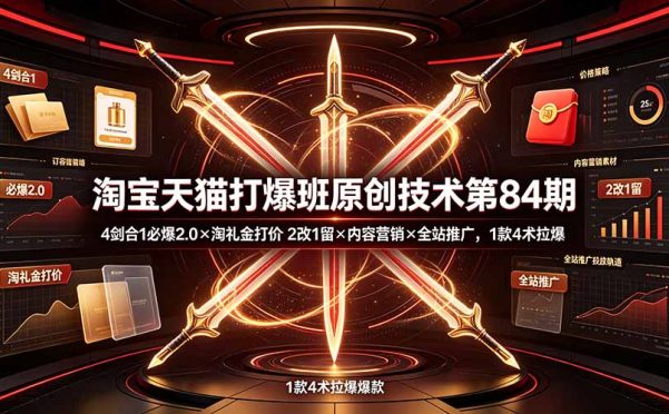 淘宝天猫打爆班原创技术第84期:4剑合1必爆2.0×淘礼金打价×2改1留×内容营销×全站推广,1款4术拉爆
