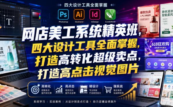 网店美工系统精英班,四大设计工具全面掌握,打造高转化超级卖点,打造高点击视觉图片(2026年7月)