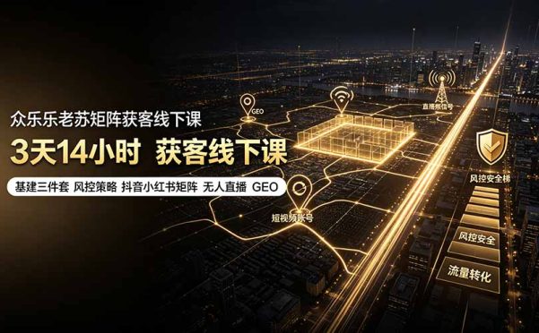 众乐乐老苏矩阵获客线下课:3天14小时×基建三件套×风控策略×抖音小红书矩阵×无人直播×GEO
