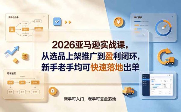 2026亚马逊实战课,从选品上架推广到盈利闭环,新手老手均可快速落地出单
