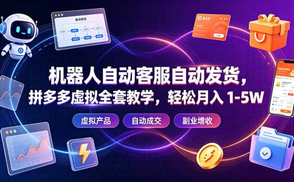 机器人自动客服自动发货,拼多多虚拟全套教学,轻松月入 1-5W