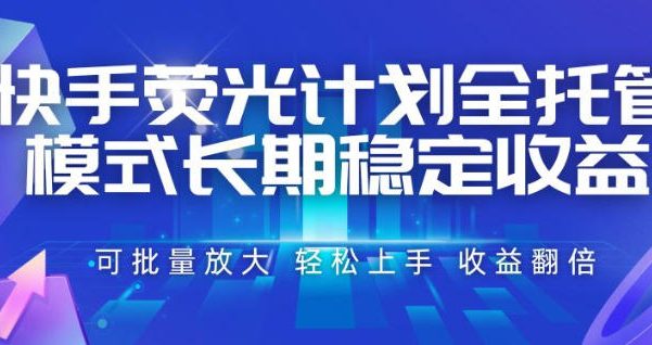 快手荧光计划全托管模式,长期稳定收益,一部手机可批量做,轻松上手,收益翻倍【揭秘】