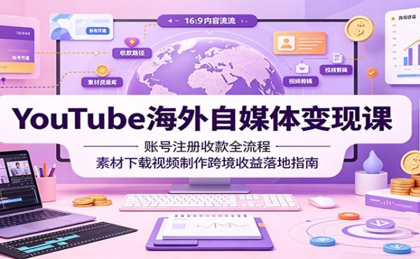 YouTube海外自媒体变现课:账号注册收款全流程,素材下载视频制作跨境收益落地指南