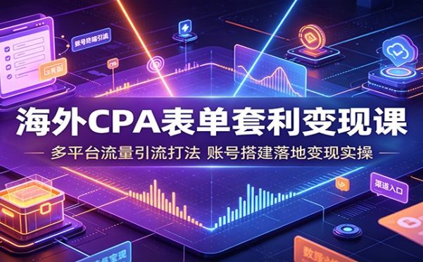 海外CPA表单套利变现课:多平台流量引流打法,账号搭建落地变现实操