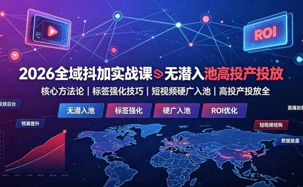 2026全域抖加实战课:无潜入池核心方法论|标签强化技巧|短视频硬广入池|高投产投放全教程
