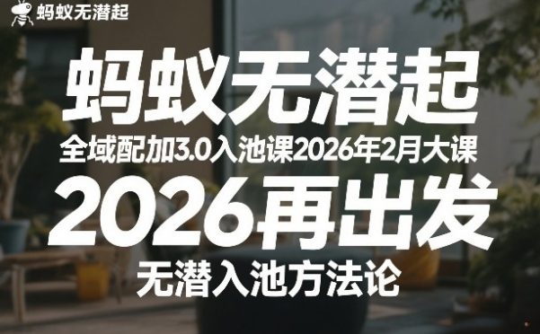 蚂蚁无潜不起全域配抖加3.0入池课2026年2月大课,2026再出发,无潜入池方法论(更新0714)